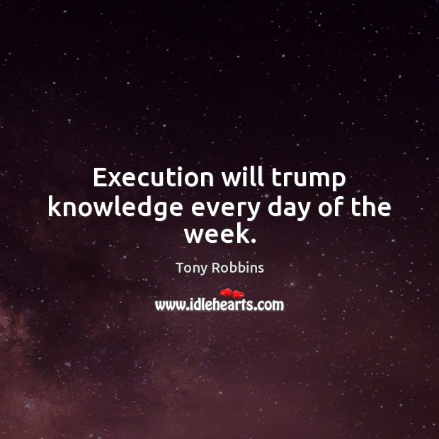 Execution will trump knowledge every day of the week. Image