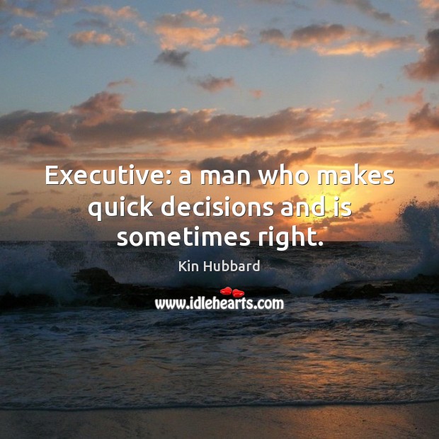 Executive: a man who makes quick decisions and is sometimes right. Kin Hubbard Picture Quote