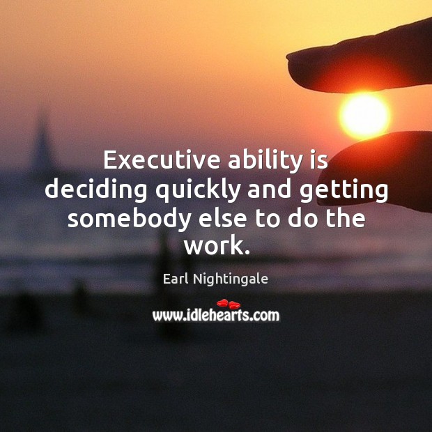 Executive ability is deciding quickly and getting somebody else to do the work. Earl Nightingale Picture Quote