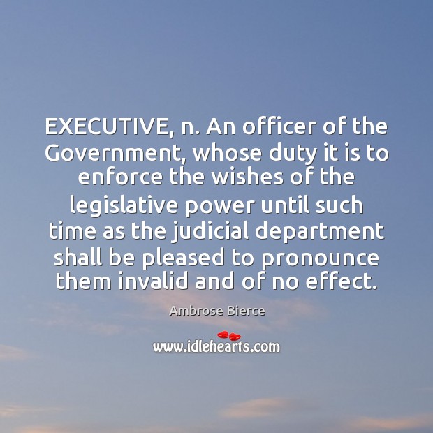 EXECUTIVE, n. An officer of the Government, whose duty it is to Ambrose Bierce Picture Quote
