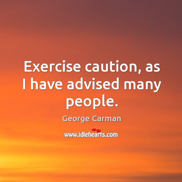 Exercise caution, as I have advised many people. George Carman Picture Quote