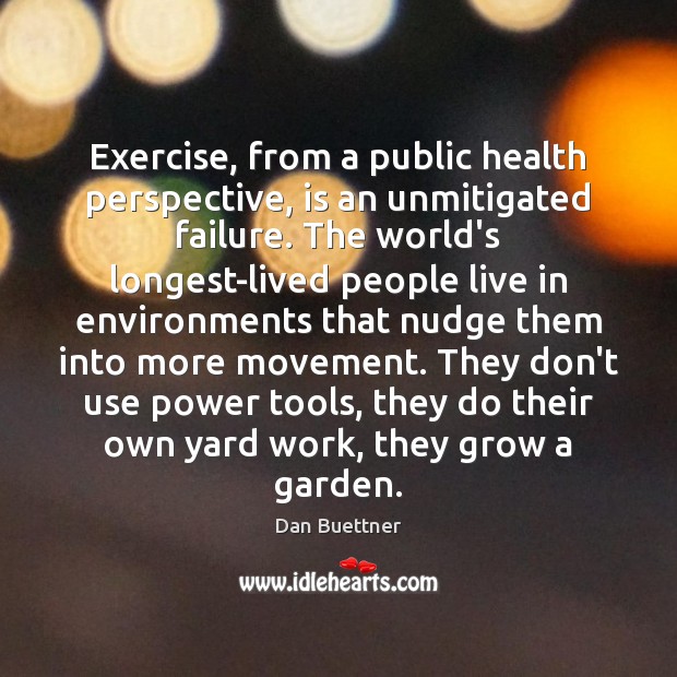 Exercise, from a public health perspective, is an unmitigated failure. The world’s Dan Buettner Picture Quote