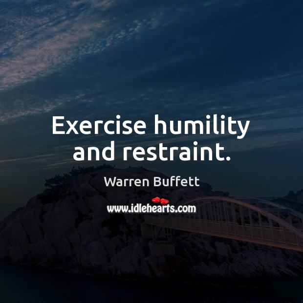 Exercise humility and restraint. Warren Buffett Picture Quote