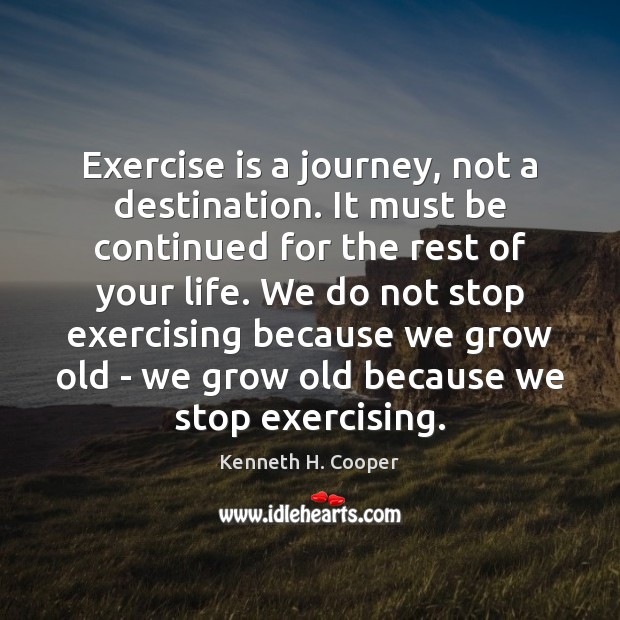 Exercise is a journey, not a destination. It must be continued for Kenneth H. Cooper Picture Quote