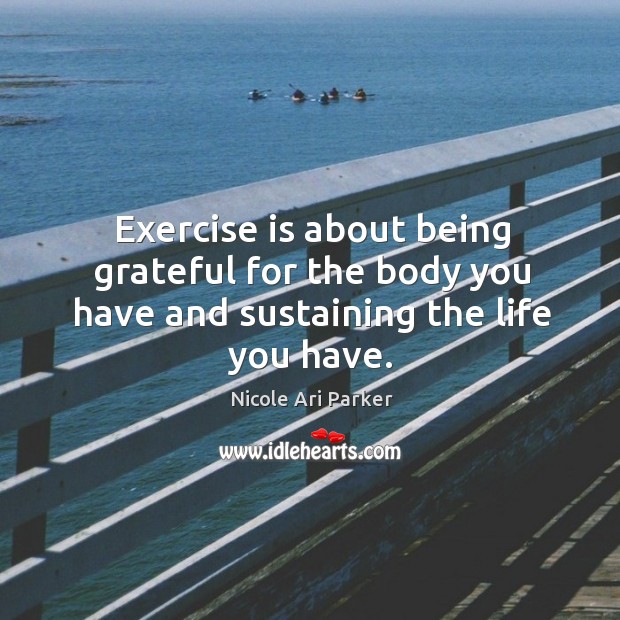 Exercise is about being grateful for the body you have and sustaining the life you have. Image
