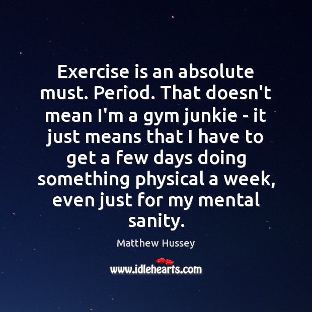 Exercise is an absolute must. Period. That doesn’t mean I’m a gym Matthew Hussey Picture Quote