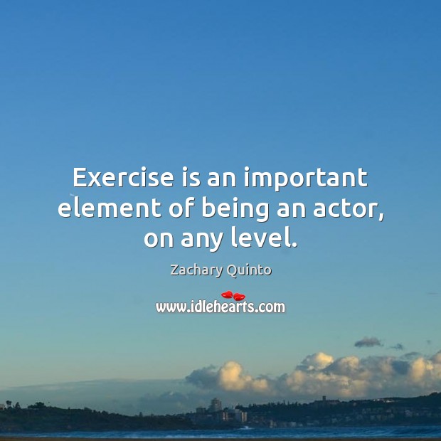Exercise is an important element of being an actor, on any level. Exercise Quotes Image
