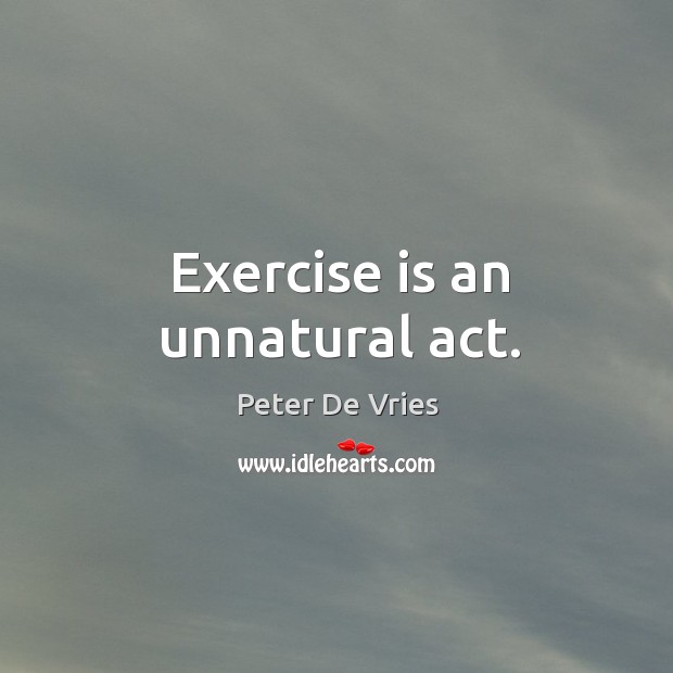 Exercise is an unnatural act. Peter De Vries Picture Quote