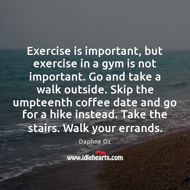 Exercise is important, but exercise in a gym is not important. Go Coffee Quotes Image