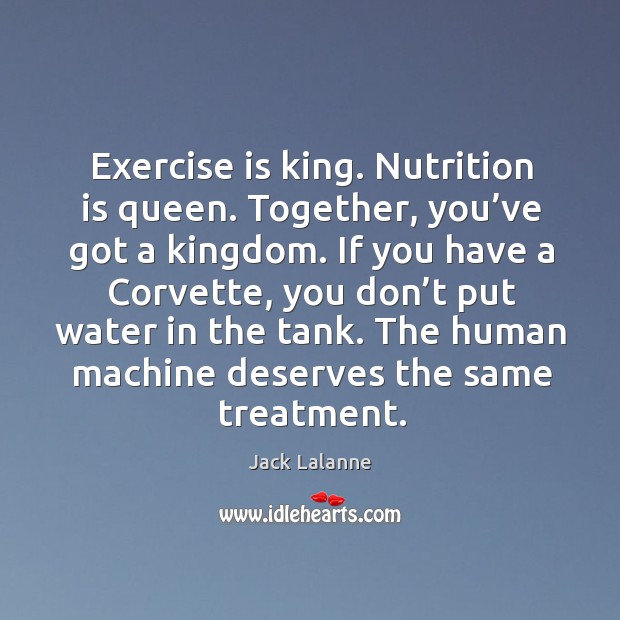 Exercise is king. Nutrition is queen. Together, you’ve got a kingdom. Jack Lalanne Picture Quote