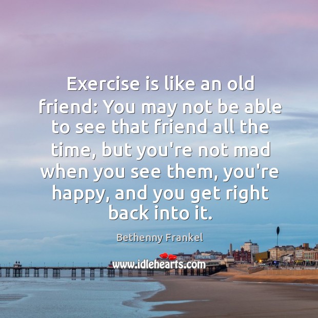 Exercise is like an old friend: You may not be able to Image