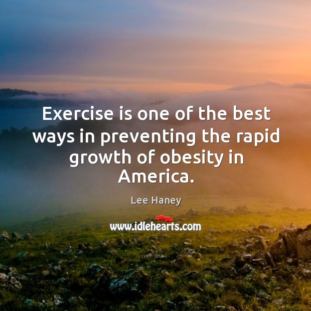Exercise is one of the best ways in preventing the rapid growth of obesity in america. Lee Haney Picture Quote