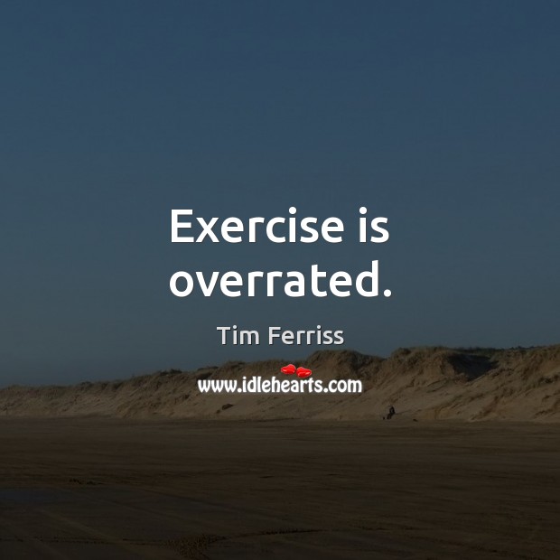 Exercise is overrated. Tim Ferriss Picture Quote