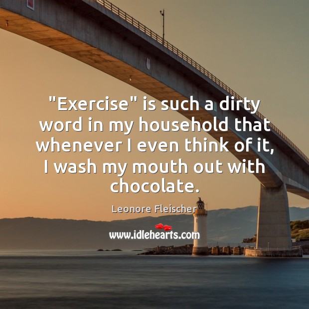 “Exercise” is such a dirty word in my household that whenever I Leonore Fleischer Picture Quote