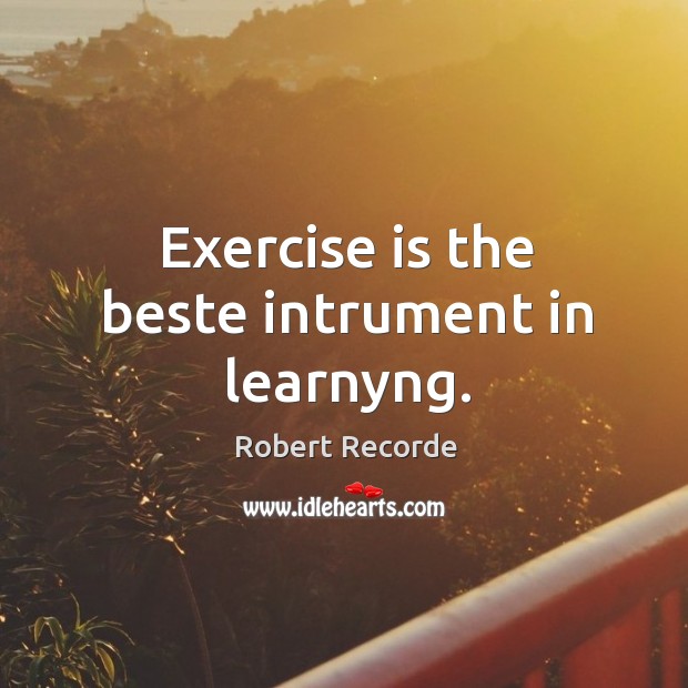 Exercise is the beste intrument in learnyng. Robert Recorde Picture Quote