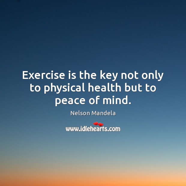 Exercise is the key not only to physical health but to peace of mind. Nelson Mandela Picture Quote