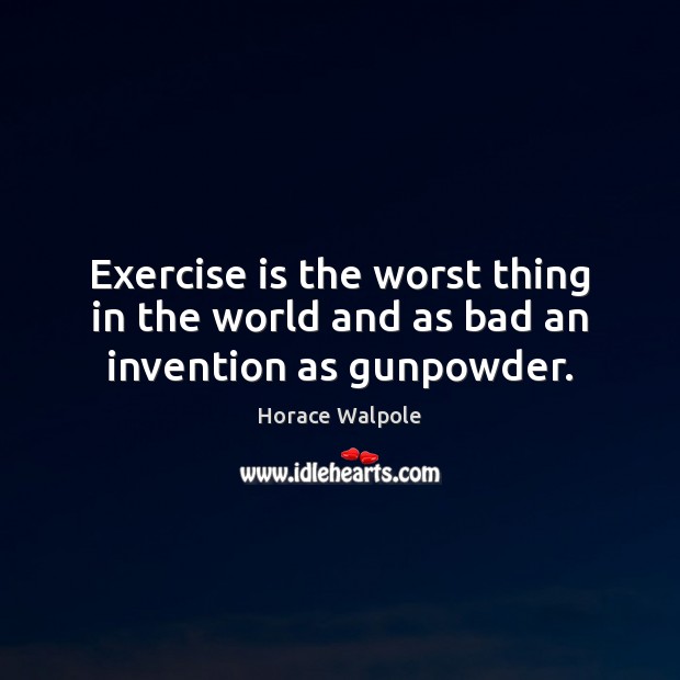 Exercise is the worst thing in the world and as bad an invention as gunpowder. Horace Walpole Picture Quote