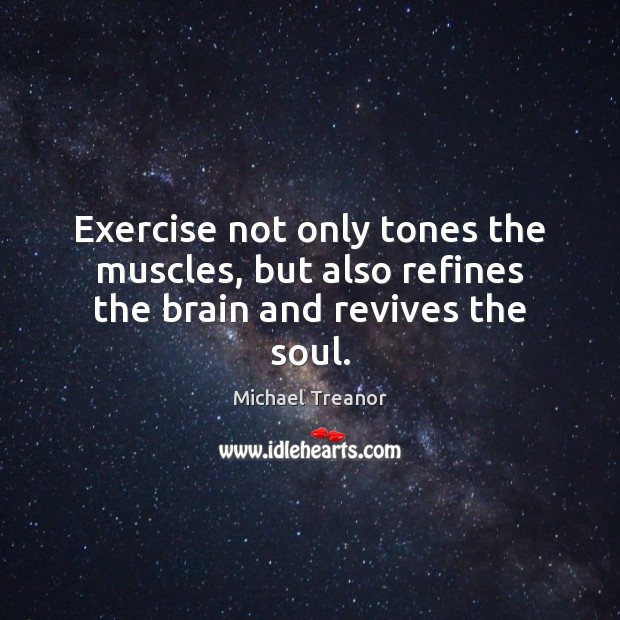 Exercise not only tones the muscles, but also refines the brain and revives the soul. Image