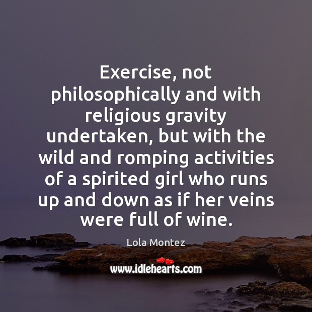 Exercise, not philosophically and with religious gravity undertaken, but with the wild Lola Montez Picture Quote