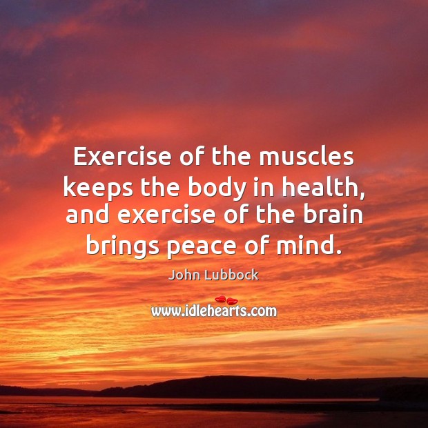 Exercise of the muscles keeps the body in health, and exercise of 