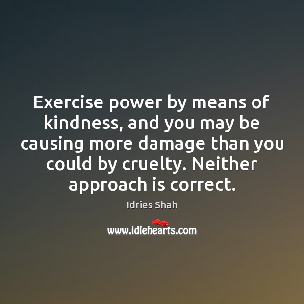 Exercise power by means of kindness, and you may be causing more Image