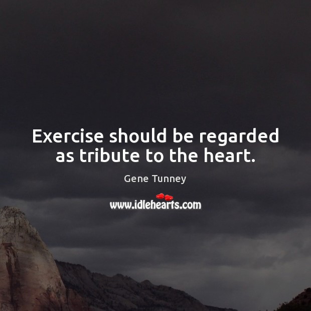 Exercise should be regarded as tribute to the heart. Gene Tunney Picture Quote