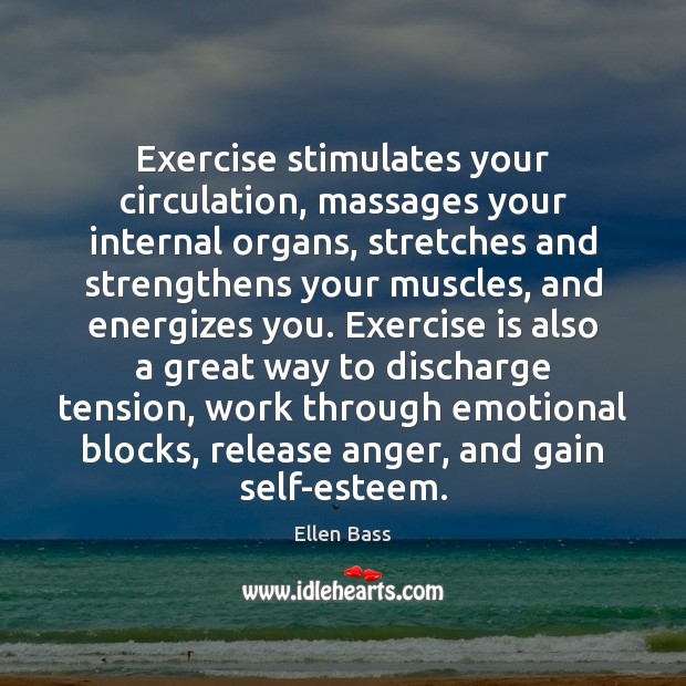 Exercise stimulates your circulation, massages your internal organs, stretches and strengthens your Ellen Bass Picture Quote