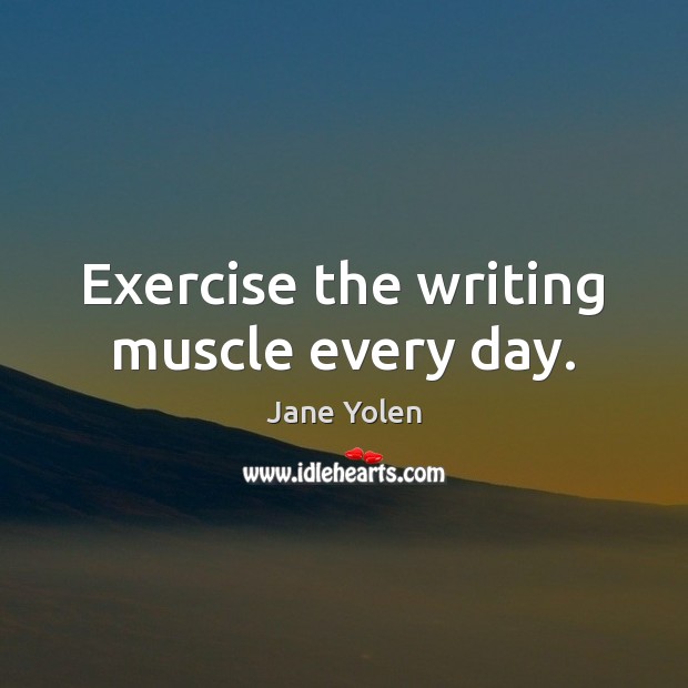 Exercise the writing muscle every day. Exercise Quotes Image