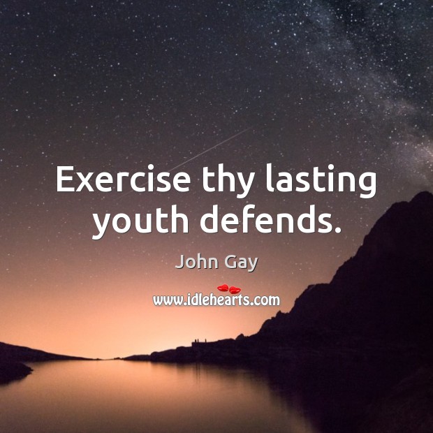 Exercise thy lasting youth defends. John Gay Picture Quote