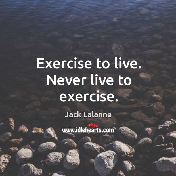 Exercise to live. Never live to exercise. Jack Lalanne Picture Quote
