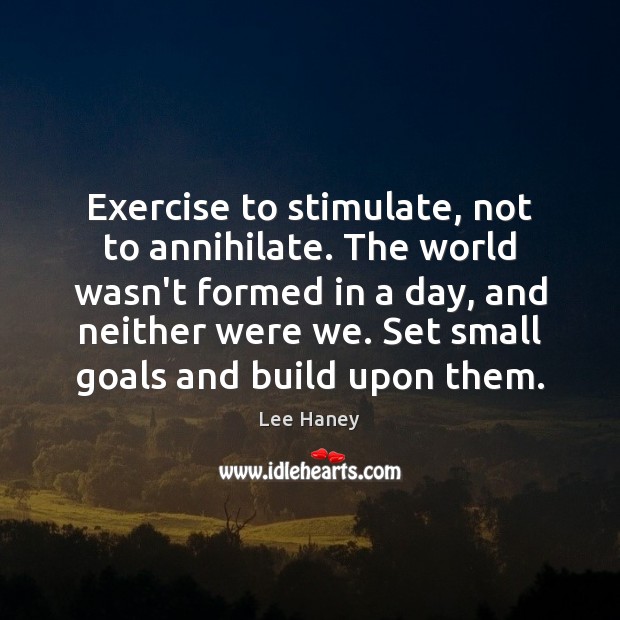 Exercise to stimulate, not to annihilate. The world wasn’t formed in a Lee Haney Picture Quote