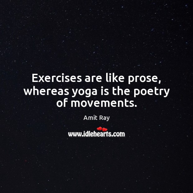 Exercises are like prose, whereas yoga is the poetry of movements. Amit Ray Picture Quote