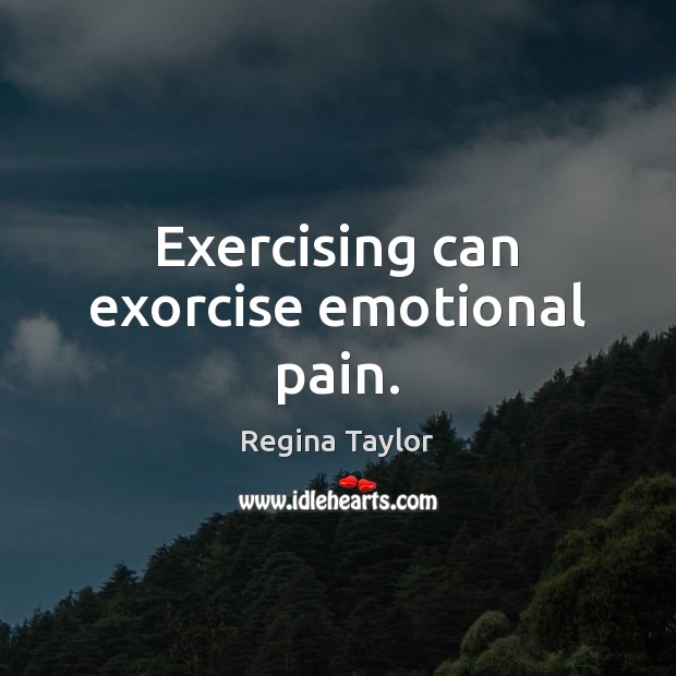 Exercising can exorcise emotional pain. Regina Taylor Picture Quote