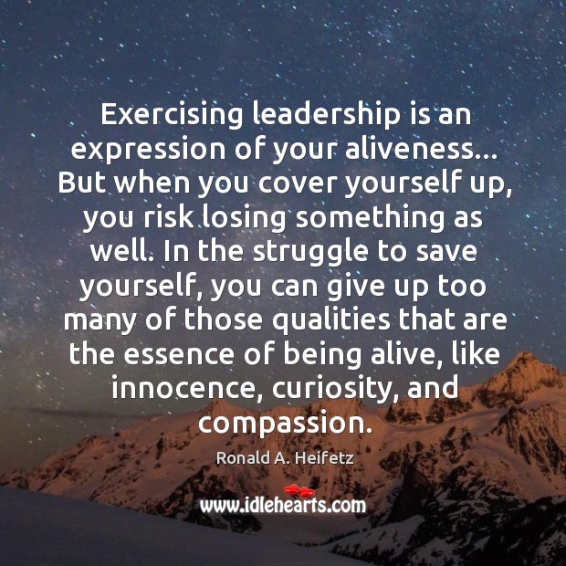 Exercising leadership is an expression of your aliveness… But when you cover Ronald A. Heifetz Picture Quote