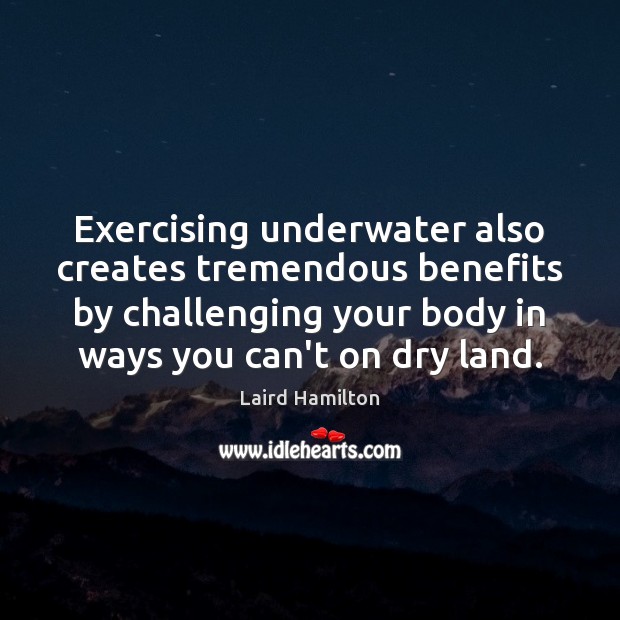 Exercising underwater also creates tremendous benefits by challenging your body in ways Laird Hamilton Picture Quote