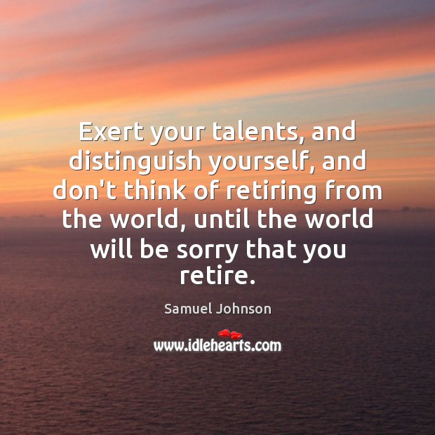 Exert your talents, and distinguish yourself, and don’t think of retiring from Image
