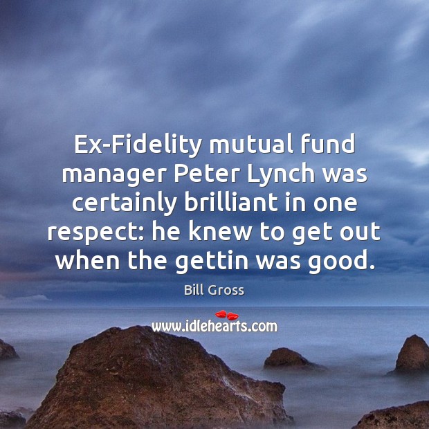 Ex-Fidelity mutual fund manager Peter Lynch was certainly brilliant in one respect: Bill Gross Picture Quote