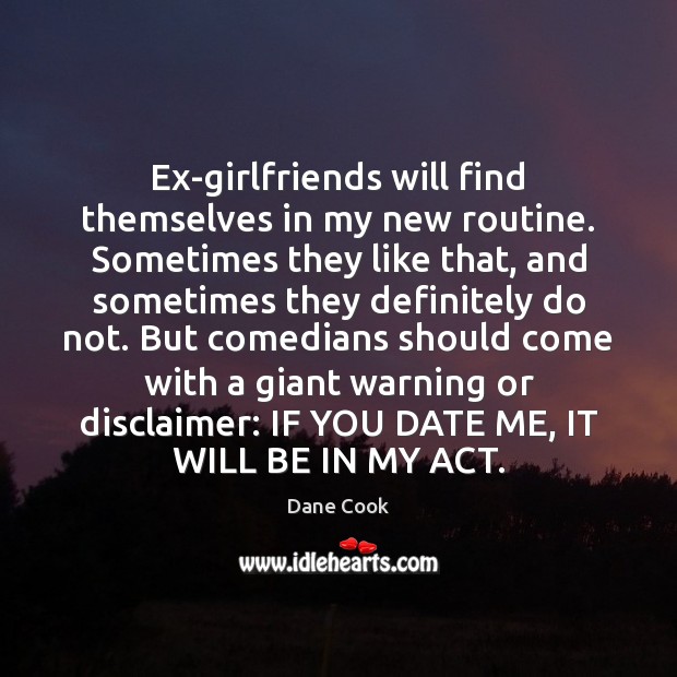 Ex-girlfriends will find themselves in my new routine. Sometimes they like that, Dane Cook Picture Quote