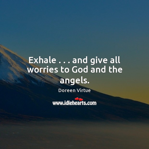 Exhale . . . and give all worries to God and the angels. Doreen Virtue Picture Quote