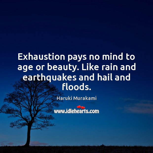 Exhaustion pays no mind to age or beauty. Like rain and earthquakes and hail and floods. Haruki Murakami Picture Quote
