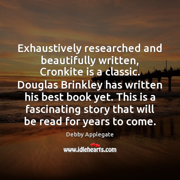 Exhaustively researched and beautifully written, Cronkite is a classic. Douglas Brinkley has Debby Applegate Picture Quote