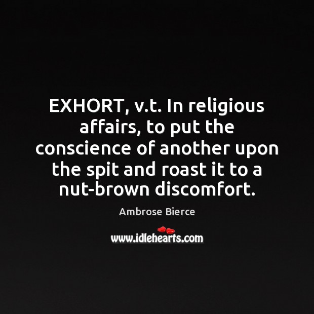 EXHORT, v.t. In religious affairs, to put the conscience of another Ambrose Bierce Picture Quote