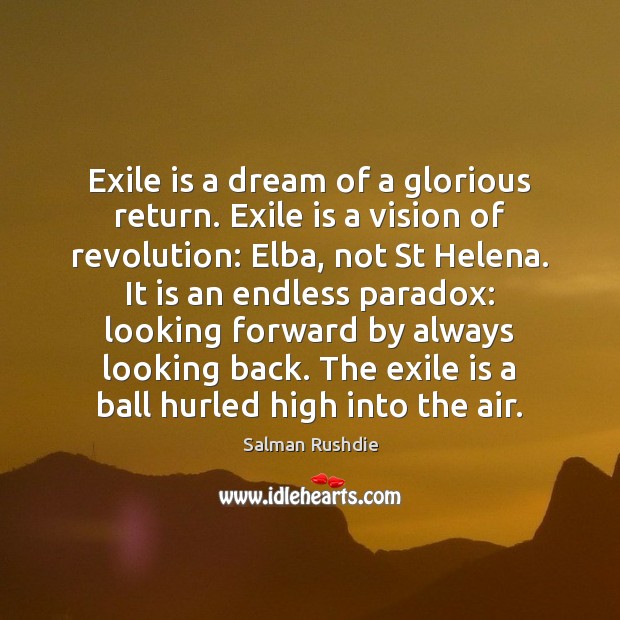 Exile is a dream of a glorious return. Exile is a vision 