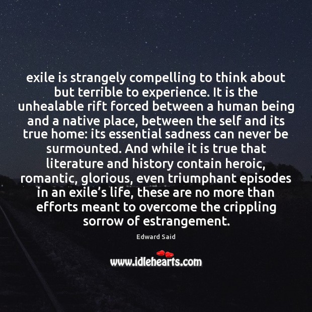 Exile is strangely compelling to think about but terrible to experience. It Edward Said Picture Quote