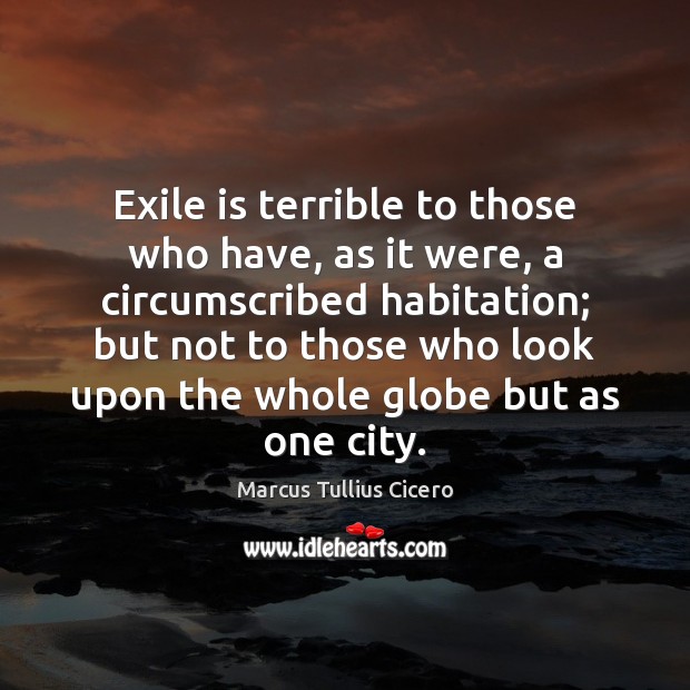 Exile is terrible to those who have, as it were, a circumscribed Marcus Tullius Cicero Picture Quote