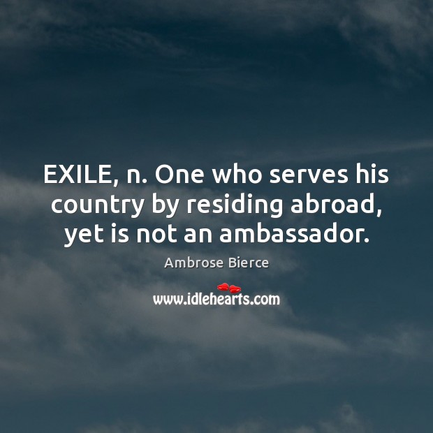 EXILE, n. One who serves his country by residing abroad, yet is not an ambassador. Image