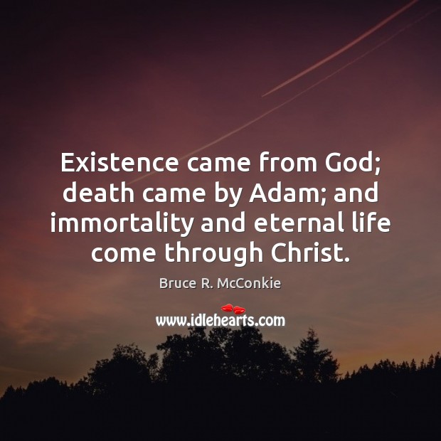 Existence came from God; death came by Adam; and immortality and eternal Bruce R. McConkie Picture Quote