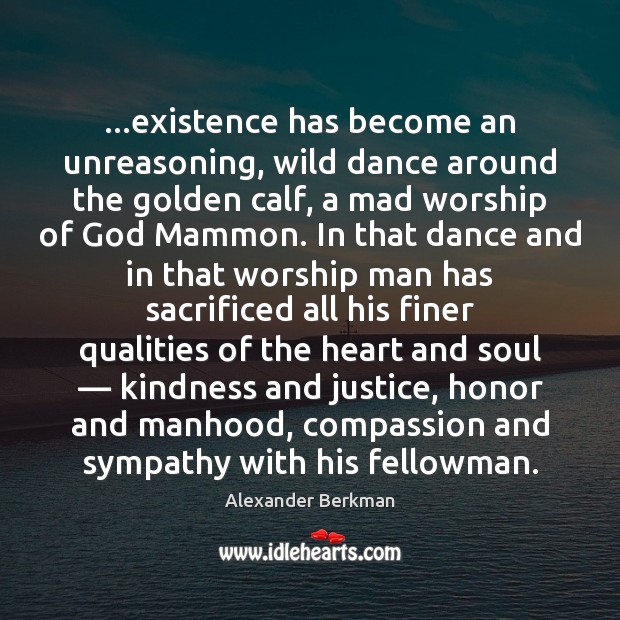 …existence has become an unreasoning, wild dance around the golden calf, a Alexander Berkman Picture Quote