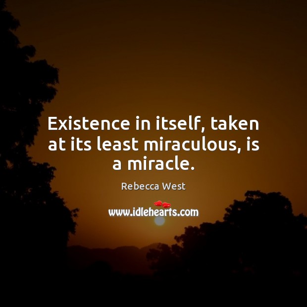 Existence in itself, taken at its least miraculous, is a miracle. Rebecca West Picture Quote