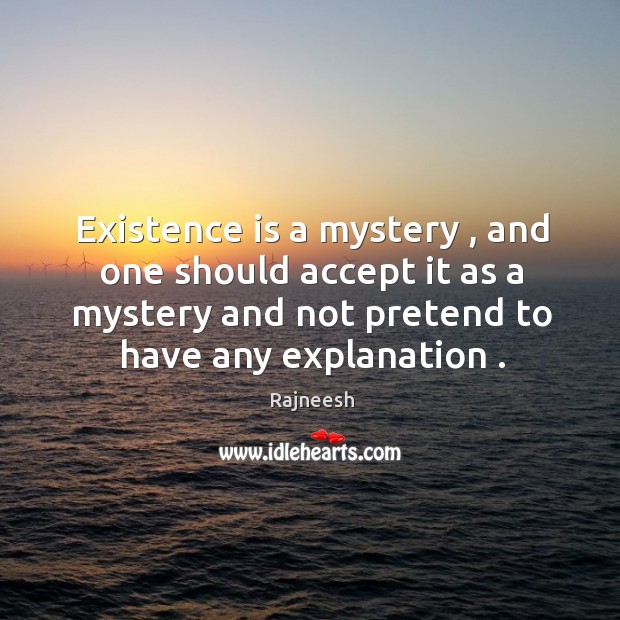Existence is a mystery , and one should accept it as a mystery Image